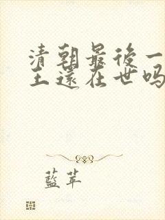 清朝最后一个帝王还在世吗