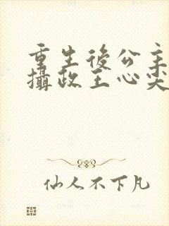 重生后公主成了摄政王心尖宠