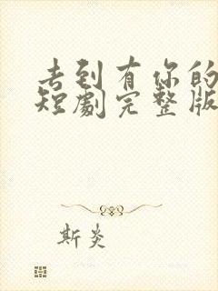 去到有你的地方短剧完整版