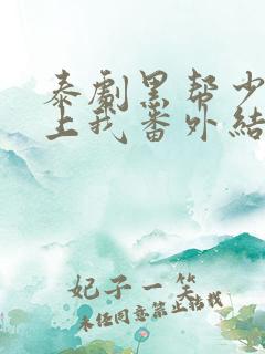 泰剧黑帮少爷爱上我番外结局