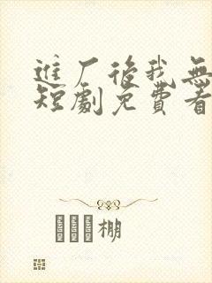 进厂后我无敌了短剧免费看