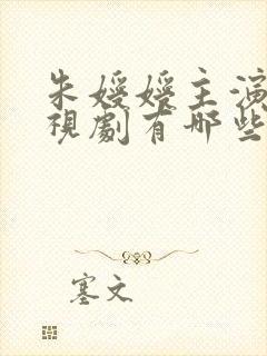 朱嫒嫒主演的电视剧有哪些