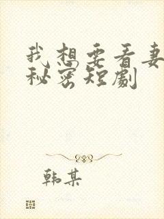 我想要看妻子的秘密短剧