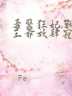 毒医狂妃,战神王爷放肆宠txt下载