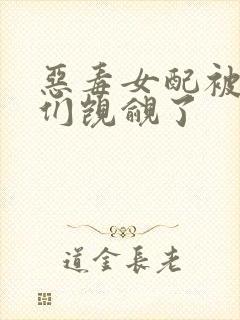 恶毒女配被男主们觊觎了