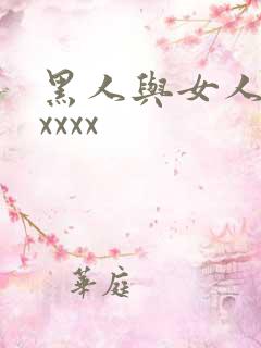 黑人与女人猛交xxxx