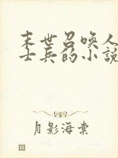 末世召唤人造人士兵的小说