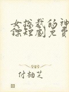 女总裁的神级保镖短剧免费