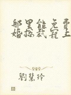 那里能免费看闪婚总裁宠上天短剧