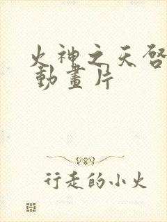火神之天启之子 动画片
