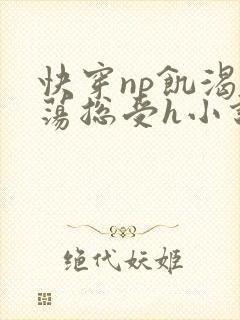 快穿np饥渴放荡总受h小说