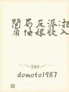 开局反派:把主角他娘收入后宫