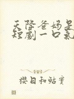 天降爸妈是大佬短剧一口气看完