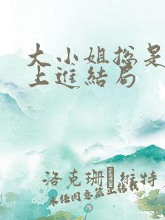 大小姐总是不求上进结局