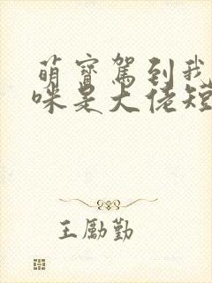 萌宝驾到我的妈咪是大佬短剧完版全集