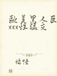 欧美黑人巨大xxxx性猛交