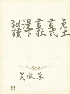 3d漫画画免费读下拉式土豪漫画