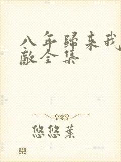 八年归来我已无敌全集