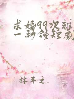 求婚99次离婚一秒钟短剧免费观看