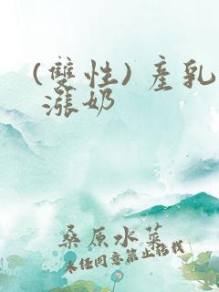 (双性) 产乳 涨奶