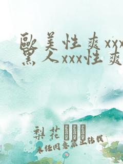 欧美性爽xxx黑人xxx性爽