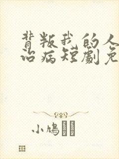 背叛我的人求他治病短剧免费观看
