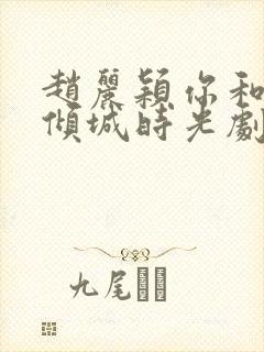 赵丽颖你和我的倾城时光剧照