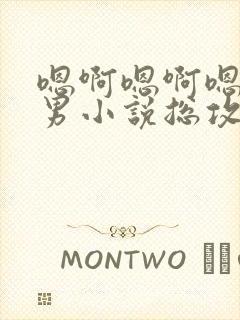 嗯啊嗯啊嗯啊男男小说总攻