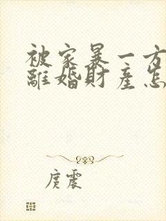 被家暴一方起诉离婚财产怎么分割