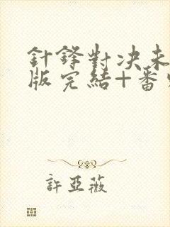 针锋对决未删减版完结+番外txt