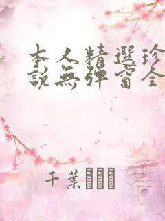 本人精选珍藏小说无弹窗全文阅读