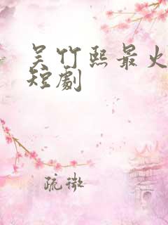 吴竹熙最火十部短剧