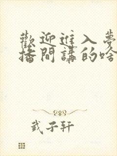 欢迎进入梦魇直播间讲的啥