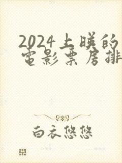 2024上映的电影票房排行榜