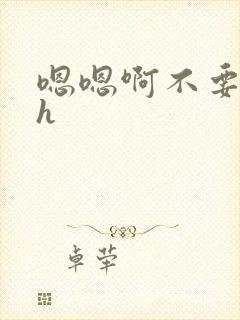 嗯嗯啊不要嗯啊h