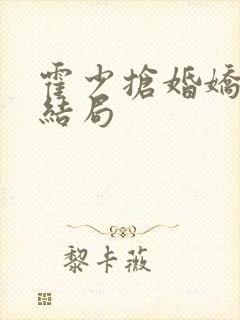 霍少抢婚娇妻大结局