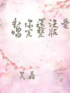 对你还没爱够原唱完整版