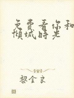 免费看你和我的倾城时光