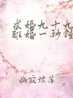 求婚九十九次,离婚一秒钟全集