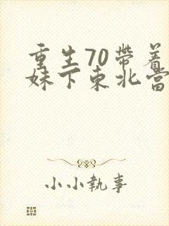 重生70带着妹妹下东北当知青txt