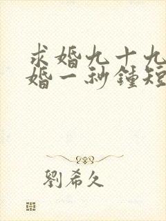 求婚九十九次离婚一秒钟短剧剧情