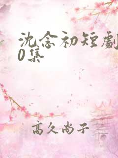 沈念初短剧100集