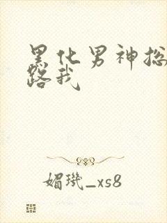 黑化男神总想套路我