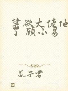 禁欲大佬他沦陷了 顾小易