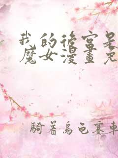 我的后宫是反派魔女漫画免费观看