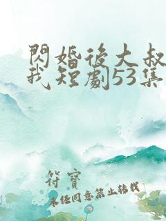 闪婚后大叔狂宠我短剧53集