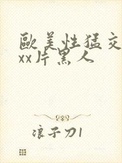 欧美性猛交xxxx片黑人