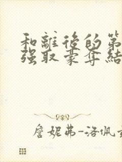 和离后的第六年强取豪夺结局