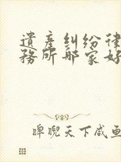 遗产纠纷律师事务所哪家好