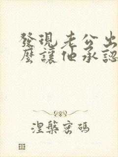 发现老公出轨怎么让他承认